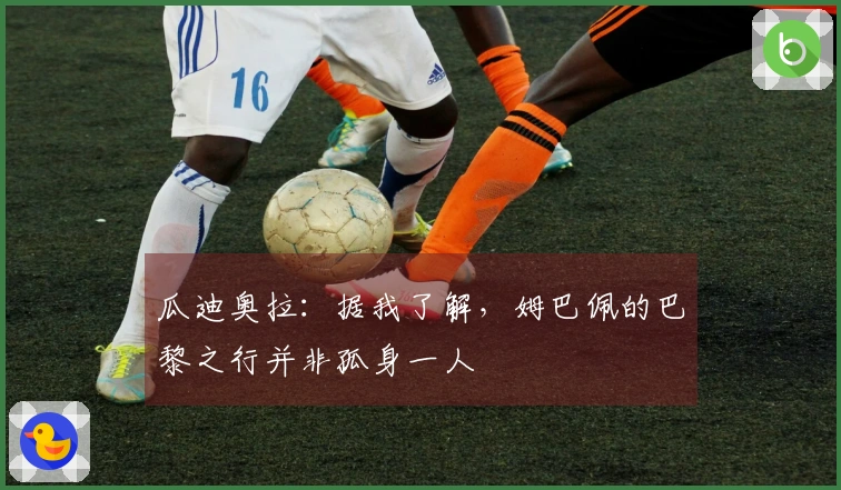 瓜迪奥拉：据我了解，姆巴佩的巴黎之行并非孤身一人