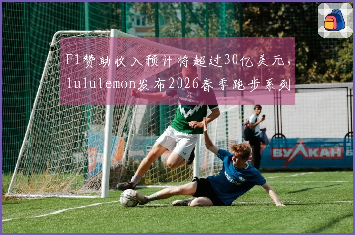 F1赞助收入预计将超过30亿美元，lululemon发布2026春季跑步系列