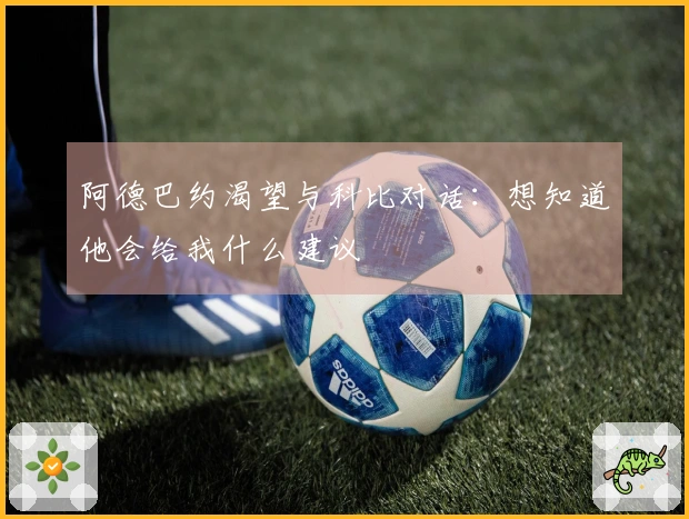 阿德巴约渴望与科比对话：想知道他会给我什么建议