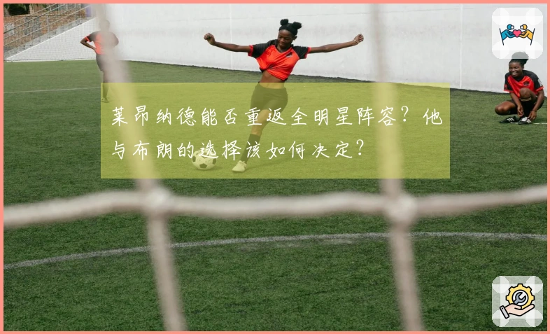 莱昂纳德能否重返全明星阵容？他与布朗的选择该如何决定？