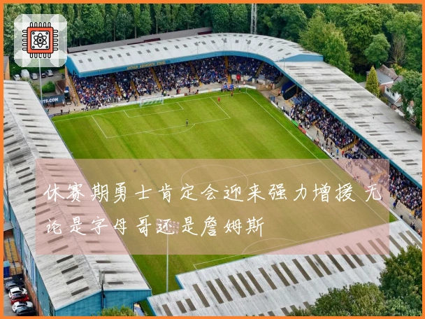 休赛期勇士肯定会迎来强力增援 无论是字母哥还是詹姆斯