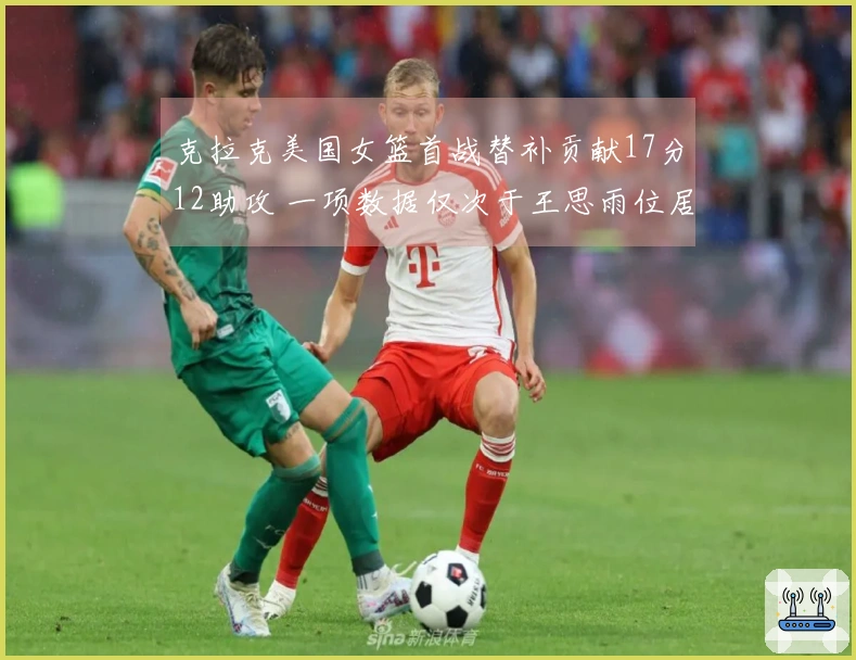 克拉克美国女篮首战替补贡献17分12助攻 一项数据仅次于王思雨位居历史第二