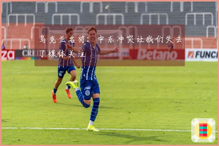 乌克兰名将：中东冲突让我们失去了媒体关注