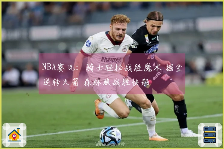 NBA赛况：骑士轻松战胜魔术 掘金逆转火箭 森林狼战胜快船