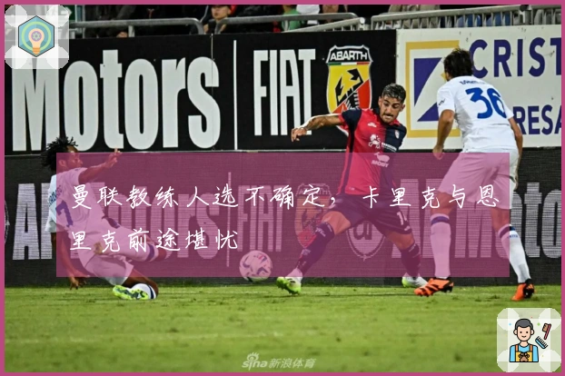 曼联教练人选不确定，卡里克与恩里克前途堪忧