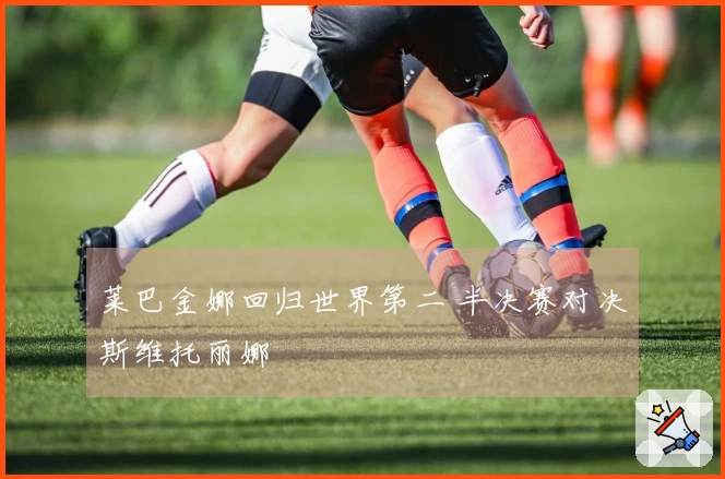 莱巴金娜回归世界第二 半决赛对决斯维托丽娜