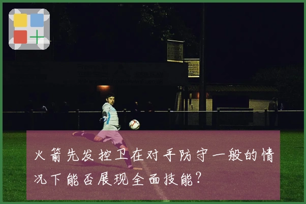 火箭先发控卫在对手防守一般的情况下能否展现全面技能？