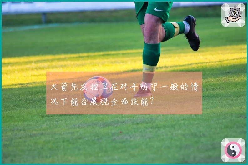 火箭先发控卫在对手防守一般的情况下能否展现全面技能？